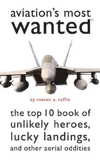 aviation´s most wanted,the top 10 book of winged wonders, lucky landings, and other aerial oddities