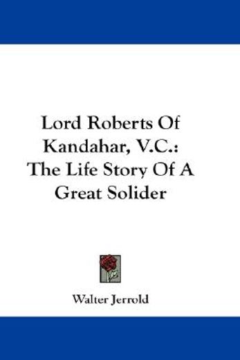lord roberts of kandahar, v.c.,the life story of a great solider