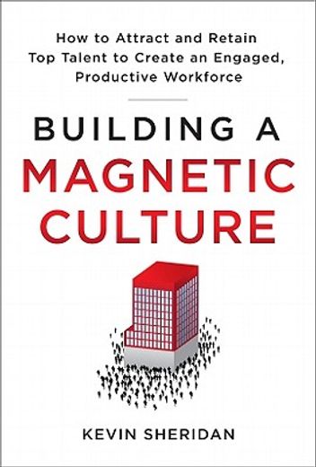 building a magnetic culture: how to attract and retain top talent to create an engaged, productive workforce (in English)