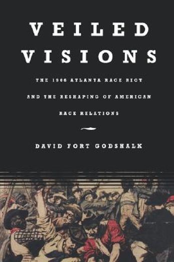 veiled visions,the 1906 atlanta race riot and the reshaping of american race relations