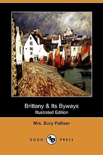 brittany & its byways (illustrated edition) (dodo press)