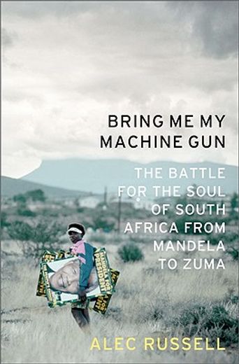 bring me my machine gun,the battle for the soul of south africa, from mandela to zuma