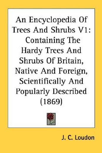 an encyclopedia of trees and shrubs v1: containing the hardy trees and shrubs of britain, native and