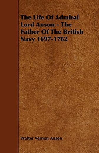 the life of admiral lord anson - the father of the british navy 1697-1762 (en Inglés)