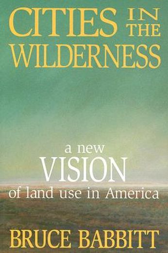 Cities in the Wilderness: A New Vision of Land Use in America (in English)