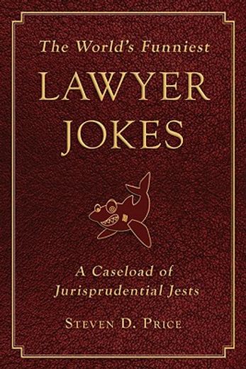 the world`s funniest lawyer jokes,a caseload of jurisprudential jest