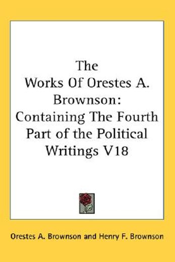 the works of orestes a. brownson,containing the fourth part of the political writings