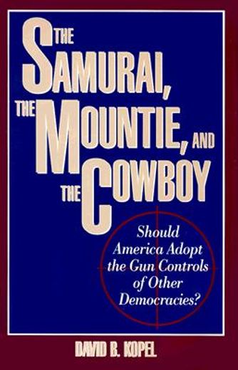 the samurai, the mountie, and the cowboy,should america adopt the gun controls of other democracies (en Inglés)