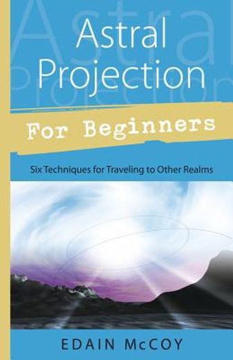 astral projection for beginners,learn several techniques to gain a broad awareness of other realms of existence (en Inglés)