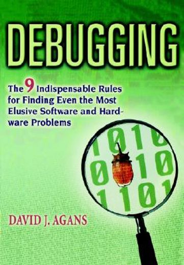 Debugging: The 9 Indispensable Rules For Finding Even The Most Elusive Software And Hardware Problems (en Inglés)