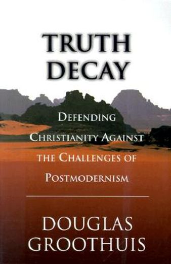 truth decay,defending christianity against the challenges of postmodernism (en Inglés)