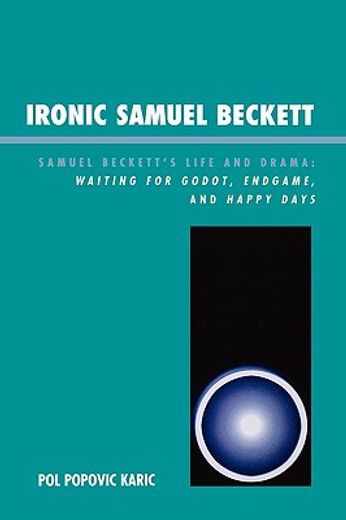 ironic samuel beckett,samuel beckett´s life and drama: waiting for godot, endgame, and happy days