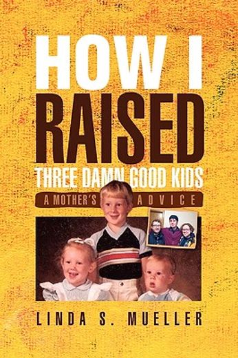how i raised three damn good kids,a mother’s advice