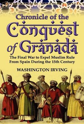 chronicle of the conquest of granada: the final war to expel muslim rule from spain during the 15th century