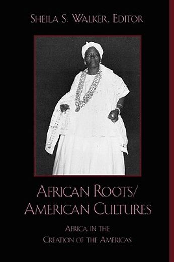 african roots/american cultures,africa in the creation of the americas