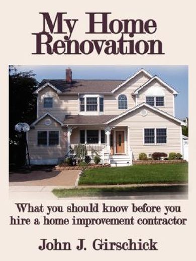my home renovation,what you should know before you hire a home improvement contractor (en Inglés)