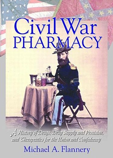 civil war pharmacy,a history of drugs, drug supply and provision, and therapeutics for the union and confederacy