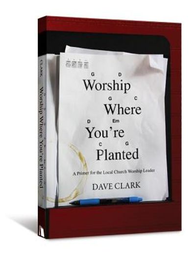 worship where you´re planted,a primer for the local church worship leader (in English)