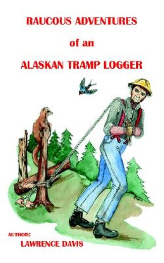 raucous adventures of an alaskan tramp logger