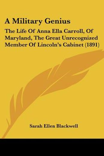 a military genius,the life of anna ella carroll, of maryland, the great unrecognized member of lincoln´s cabinet