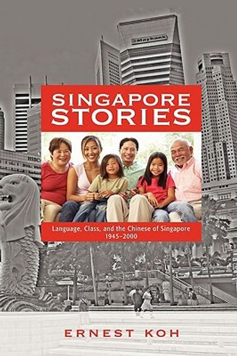 singapore stories,language, class, and the chinese of singapore, 1945-2000