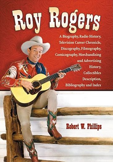 roy rogers,a biography, radio history, television career chronicle, discography, filmography, comicography, mer