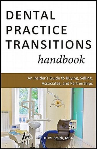 dental practice transitions handbook: an insider ` s guide to buying, selling, associates, and partnerships