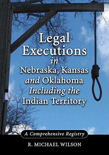 legal executions in nebraska, kansas and oklahoma including the indian territory,a comprehensive history