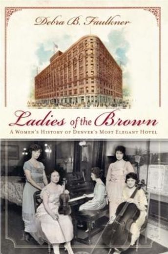 ladies of the brown,a women`s history of denver`s most elegant hotel (en Inglés)