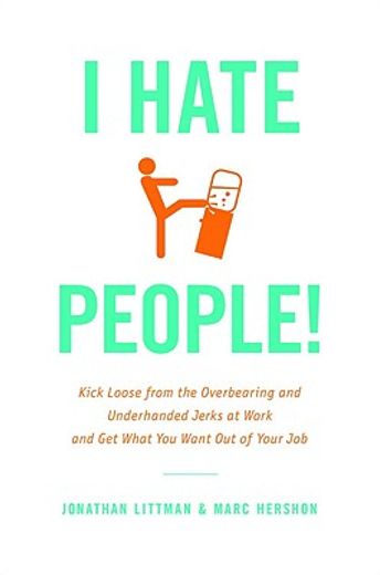 i hate people!,kick loose from the overbearing and underhanded jerks at work and get what you want out of your job (in English)
