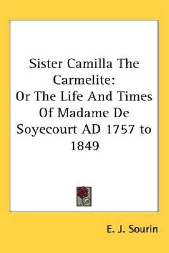 sister camilla the carmelite,or, the life and times of madame de soyecourt ad 1757-1849 (en Inglés)