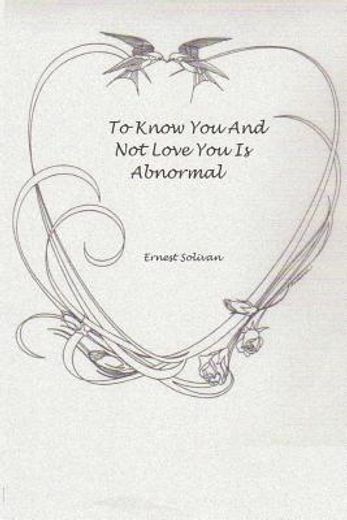 to know you and not love you is abnormal