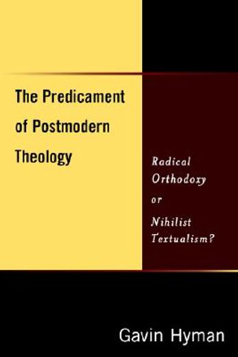 the predicament of postmodern theology,radical orthodoxy or nihilist textualism?