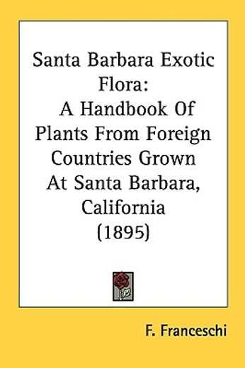 santa barbara exotic flora,a handbook of plants from foreign countries grown at santa barbara, california