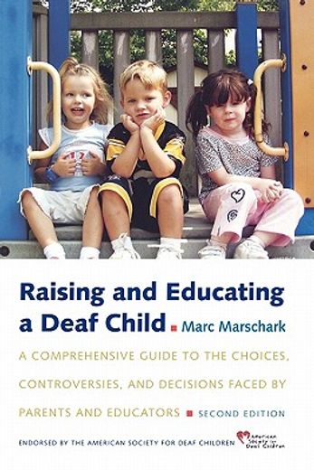 raising and educating a deaf child,a comprehensive guide to the choices, controversies, and decisions faced by parents and educators