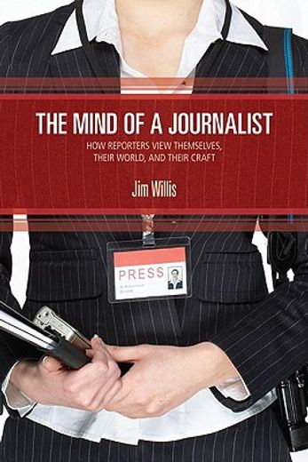 the mind of a journalist,how reporters view themselves, their world, and their craft