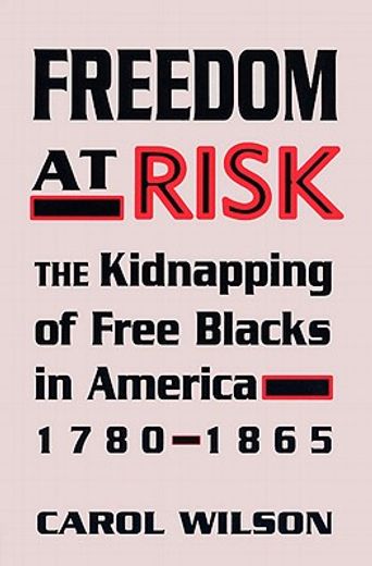 freedom at risk,the kidnapping of free blacks in america, 1780-1865