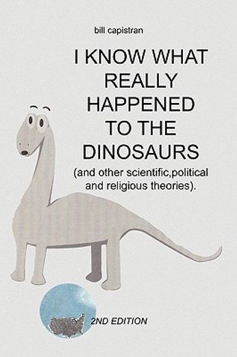 i know what really happened to the dinosaurs,and other scientific political and religious theories