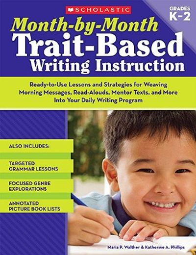 month-by-month trait-based writing instruction,ready-to-use lessons and strategies for weaving morning messages, read-alouds, mentor texts, and mor