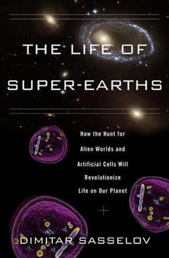the life of super-earths,how the hunt for alien planets and artificial organisms will revolutionize life on our world