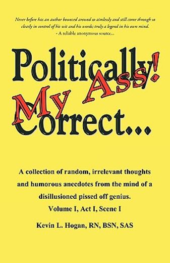 politically correct my ass...,a collection of random, irrelevant thoughts, humorous anecdotes and the occasional poem from the min (en Inglés)