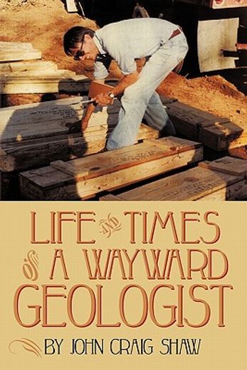 life and times of a wayward geologist,a lifetime of personal anecdotes, adventures, and more