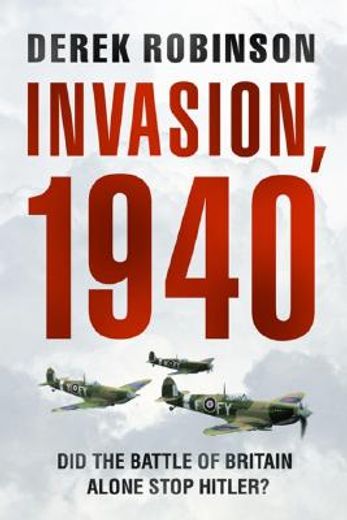 invasion, 1940,the truth about the battle of britain and what stopped hitler (en Inglés)