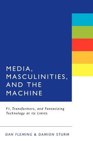 media, masculinities, and the machine,f1, transformers, and fantasizing technology at its limits