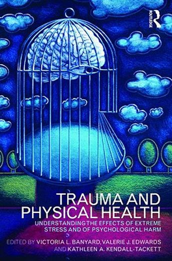 trauma and physical health,understanding the effects of extreme stress and of psychological harm