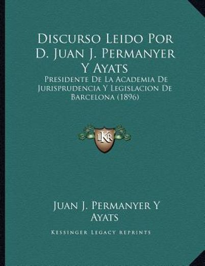 discurso leido por d. juan j. permanyer y ayats: presidente de la academia de jurisprudencia y legislacion de barcelona (1896)