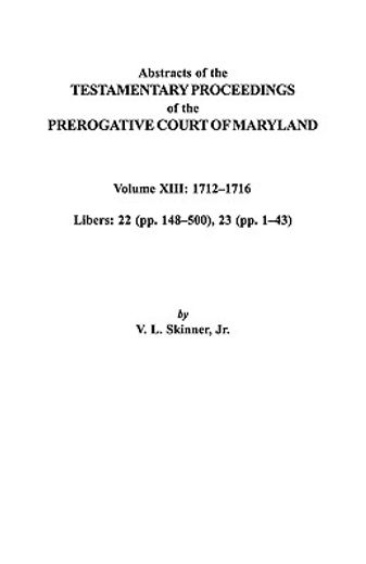 abstracts of the testamentary proceedings of the prerogative court of maryland,1712-1716; libers 22 (p. 148-500), 23 (p. 1-43)