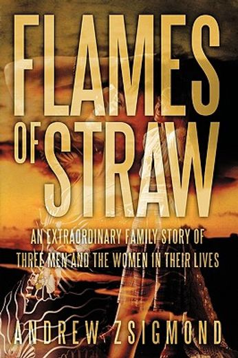 flames of straw,an extraordinary family story of three men and the women in their lives