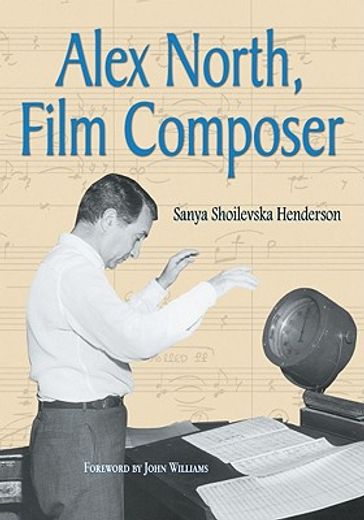 alex north, film composer,a biography, with musical analyses of a streetcar named desire, spartacus, the misfits, under the vo