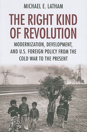 the right kind of revolution,modernization, development, and u.s. foreign policy from the cold war to the present